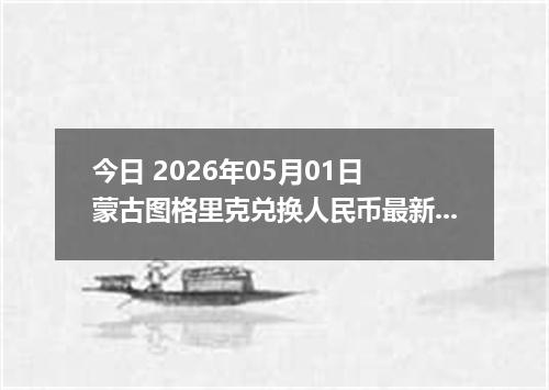 今日 2026年05月01日 蒙古图格里克兑换人民币最新汇率行情