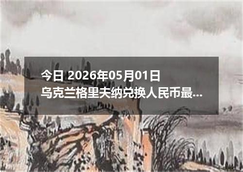 今日 2026年05月01日 乌克兰格里夫纳兑换人民币最新汇率行情