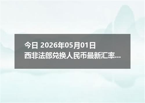 今日 2026年05月01日 西非法郎兑换人民币最新汇率行情
