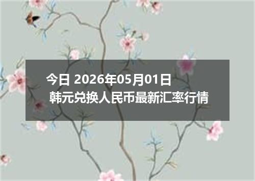 今日 2026年05月01日 韩元兑换人民币最新汇率行情
