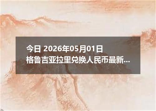 今日 2026年05月01日 格鲁吉亚拉里兑换人民币最新汇率行情