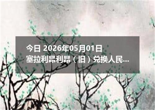 今日 2026年05月01日 塞拉利昂利昂（旧）兑换人民币最新汇率行情