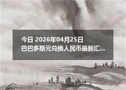 今日 2026年04月25日 巴巴多斯元兑换人民币最新汇率行情