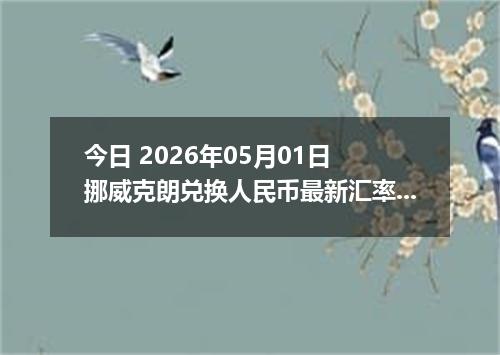 今日 2026年05月01日 挪威克朗兑换人民币最新汇率行情