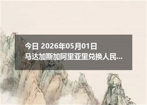 今日 2026年05月01日 马达加斯加阿里亚里兑换人民币最新汇率行情
