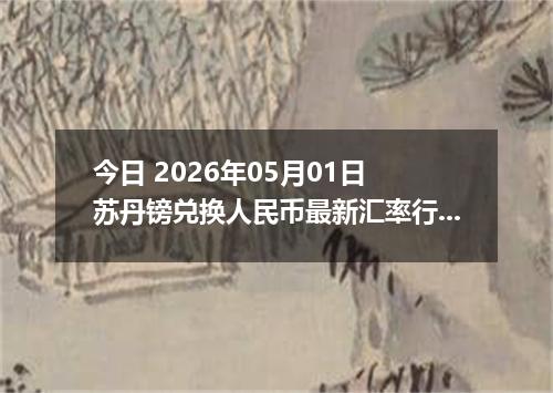 今日 2026年05月01日 苏丹镑兑换人民币最新汇率行情