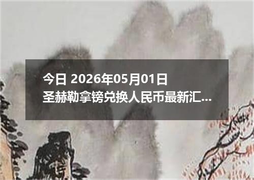 今日 2026年05月01日 圣赫勒拿镑兑换人民币最新汇率行情