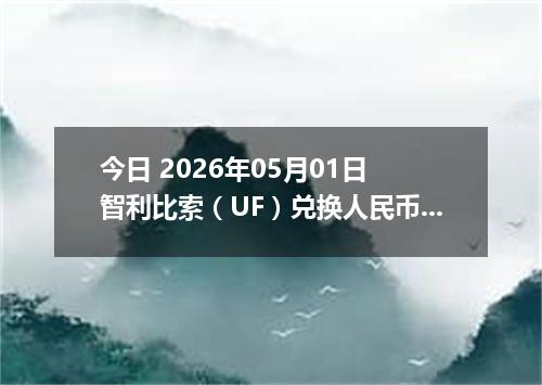今日 2026年05月01日 智利比索（UF）兑换人民币最新汇率行情