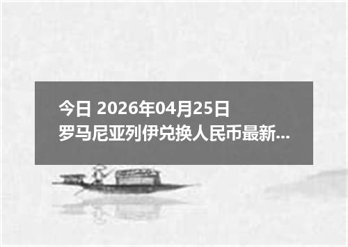 今日 2026年04月25日 罗马尼亚列伊兑换人民币最新汇率行情