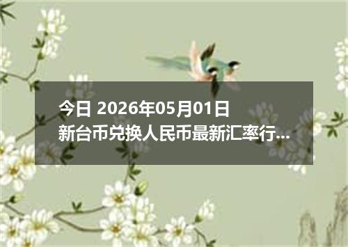 今日 2026年05月01日 新台币兑换人民币最新汇率行情