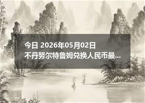 今日 2026年05月02日 不丹努尔特鲁姆兑换人民币最新汇率行情