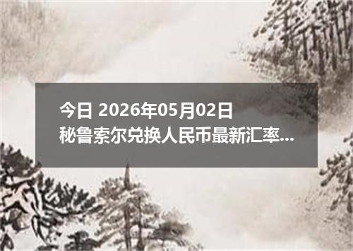 今日 2026年05月02日 秘鲁索尔兑换人民币最新汇率行情