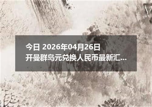 今日 2026年04月26日 开曼群岛元兑换人民币最新汇率行情