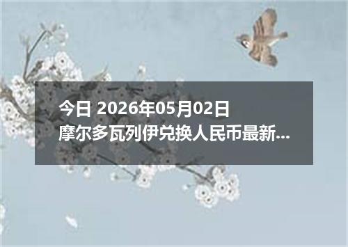 今日 2026年05月02日 摩尔多瓦列伊兑换人民币最新汇率行情