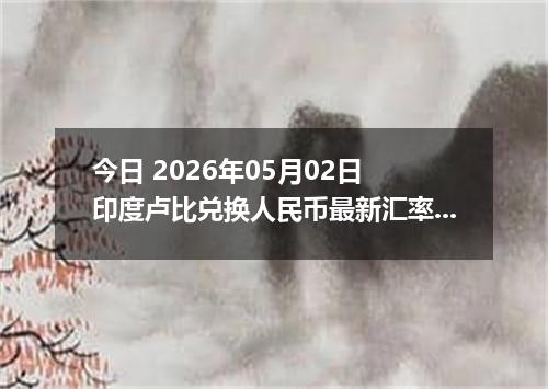 今日 2026年05月02日 印度卢比兑换人民币最新汇率行情