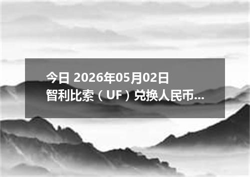 今日 2026年05月02日 智利比索（UF）兑换人民币最新汇率行情