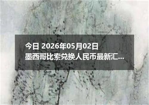今日 2026年05月02日 墨西哥比索兑换人民币最新汇率行情