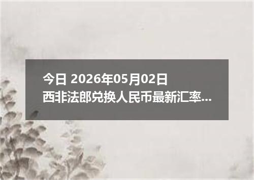 今日 2026年05月02日 西非法郎兑换人民币最新汇率行情