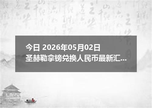 今日 2026年05月02日 圣赫勒拿镑兑换人民币最新汇率行情