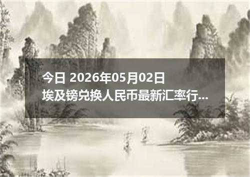 今日 2026年05月02日 埃及镑兑换人民币最新汇率行情