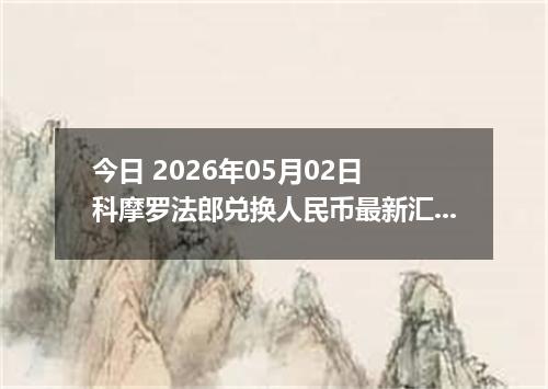 今日 2026年05月02日 科摩罗法郎兑换人民币最新汇率行情