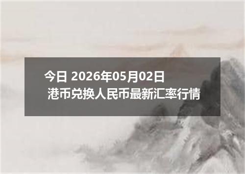 今日 2026年05月02日 港币兑换人民币最新汇率行情