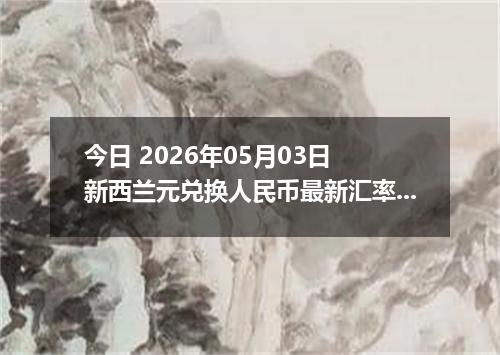 今日 2026年05月03日 新西兰元兑换人民币最新汇率行情