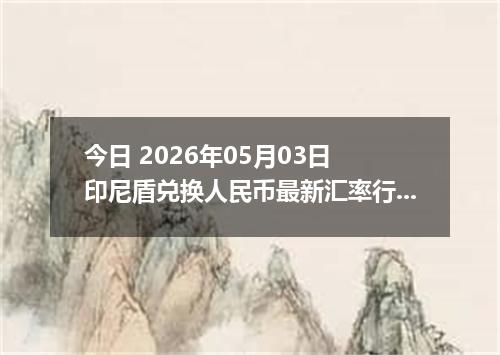 今日 2026年05月03日 印尼盾兑换人民币最新汇率行情