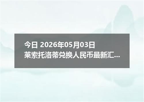 今日 2026年05月03日 莱索托洛蒂兑换人民币最新汇率行情