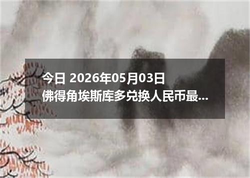 今日 2026年05月03日 佛得角埃斯库多兑换人民币最新汇率行情