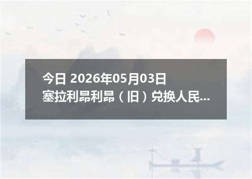 今日 2026年05月03日 塞拉利昂利昂（旧）兑换人民币最新汇率行情