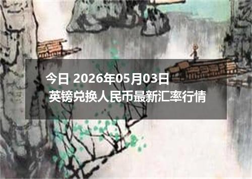 今日 2026年05月03日 英镑兑换人民币最新汇率行情