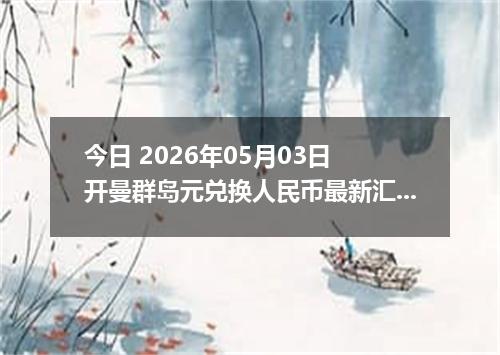 今日 2026年05月03日 开曼群岛元兑换人民币最新汇率行情