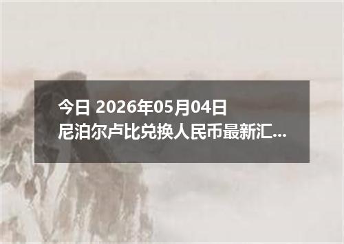 今日 2026年05月04日 尼泊尔卢比兑换人民币最新汇率行情