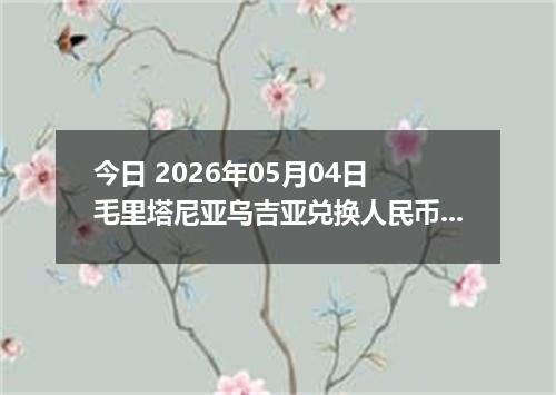 今日 2026年05月04日 毛里塔尼亚乌吉亚兑换人民币最新汇率行情