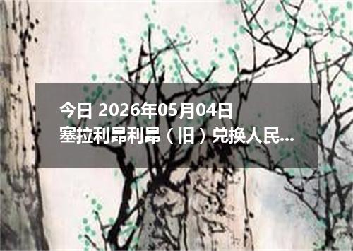 今日 2026年05月04日 塞拉利昂利昂（旧）兑换人民币最新汇率行情