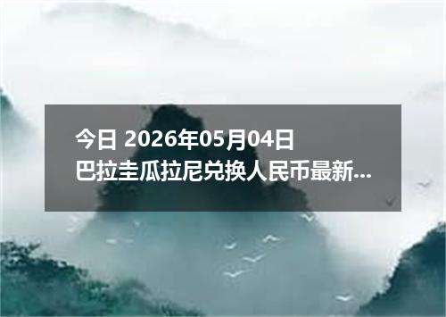 今日 2026年05月04日 巴拉圭瓜拉尼兑换人民币最新汇率行情