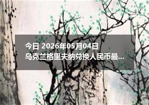 今日 2026年05月04日 乌克兰格里夫纳兑换人民币最新汇率行情